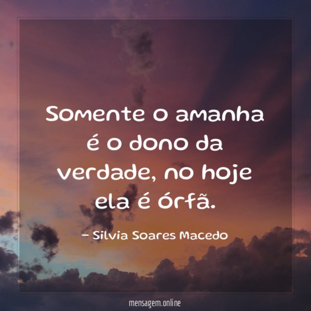 Somente o amanha é o dono da verdade