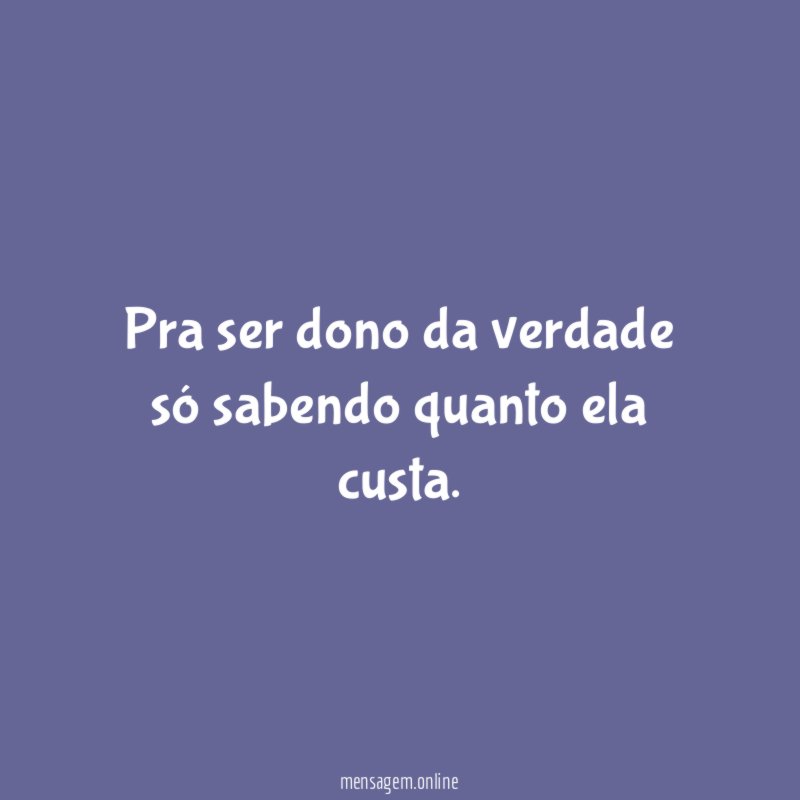 Pra ser dono da verdade só sabendo quanto ela custa