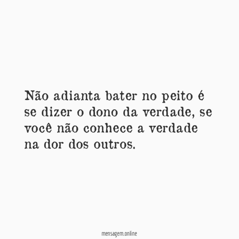 Não adianta bater no peito é se dizer o dono da verdade
