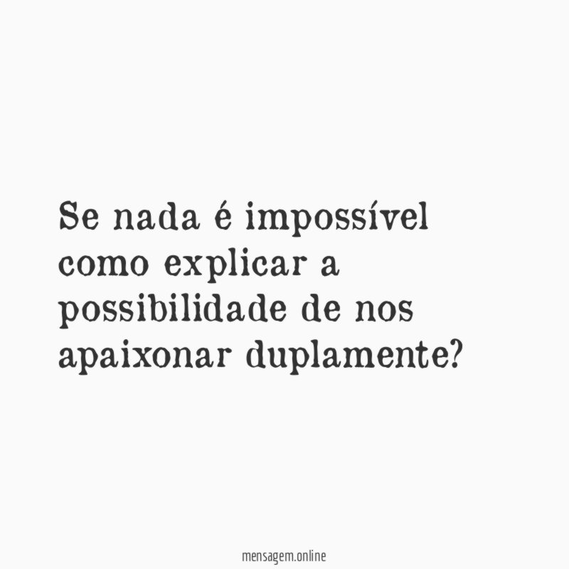 Se nada é impossível como explicar a possibilidade de nos apaixonar duplamente