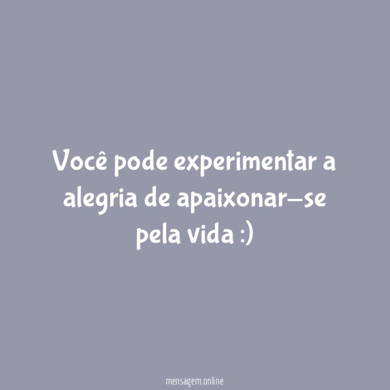 Você pode experimentar a alegria de apaixonar-se pela vida