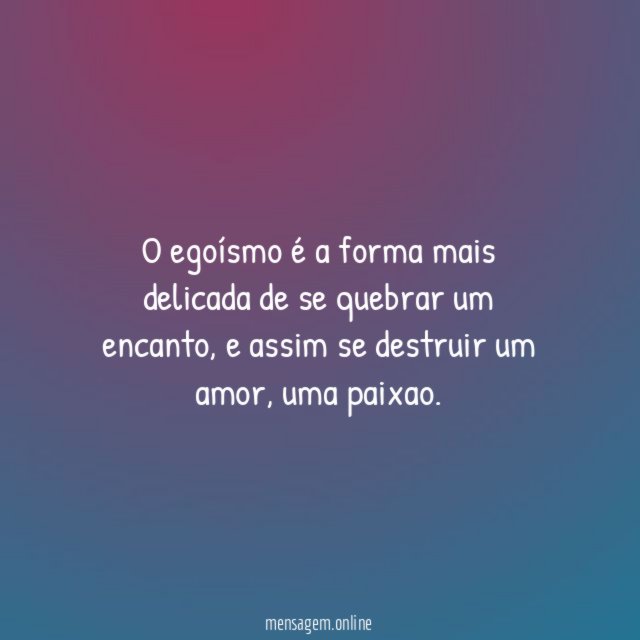 O egoísmo é a forma mais delicada de se quebrar um encanto