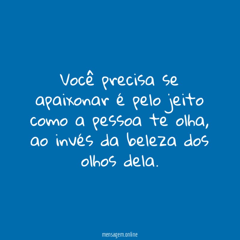 Você precisa se apaixonar é pelo jeito como a pessoa te olha