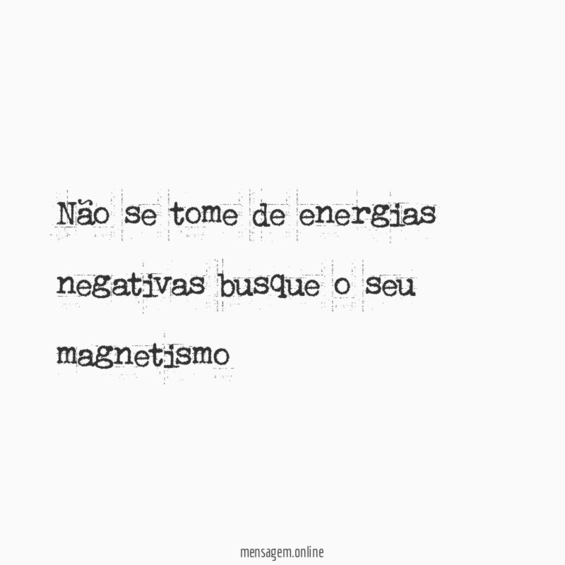 Não se tome de energias negativas busque o seu magnetismo