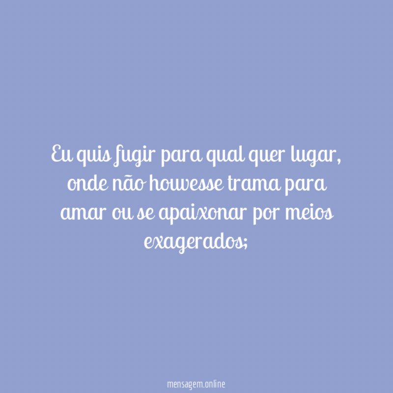 Eu quis fugir para qual quer lugar