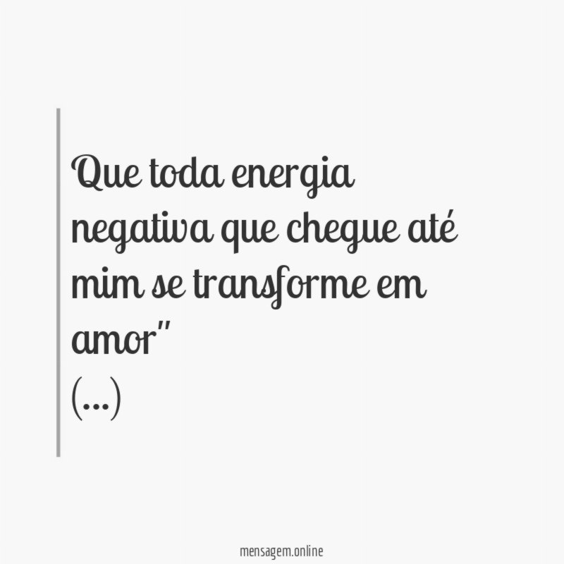 "Que toda energia negativa que chegue até mim se transforme em amor"