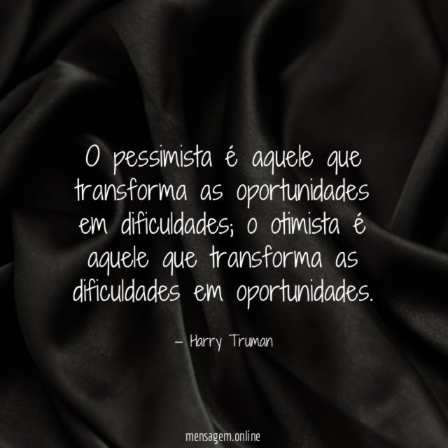 O pessimista é aquele que transforma as oportunidades em dificuldades