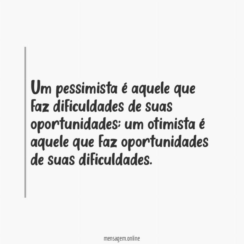 Um pessimista é aquele que faz dificuldades de suas oportunidades