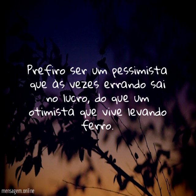 Prefiro ser um pessimista que às vezes errando sai no lucro