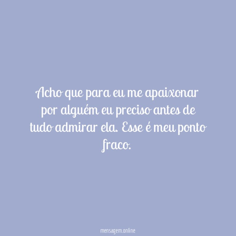 Acho que para eu me apaixonar por alguém