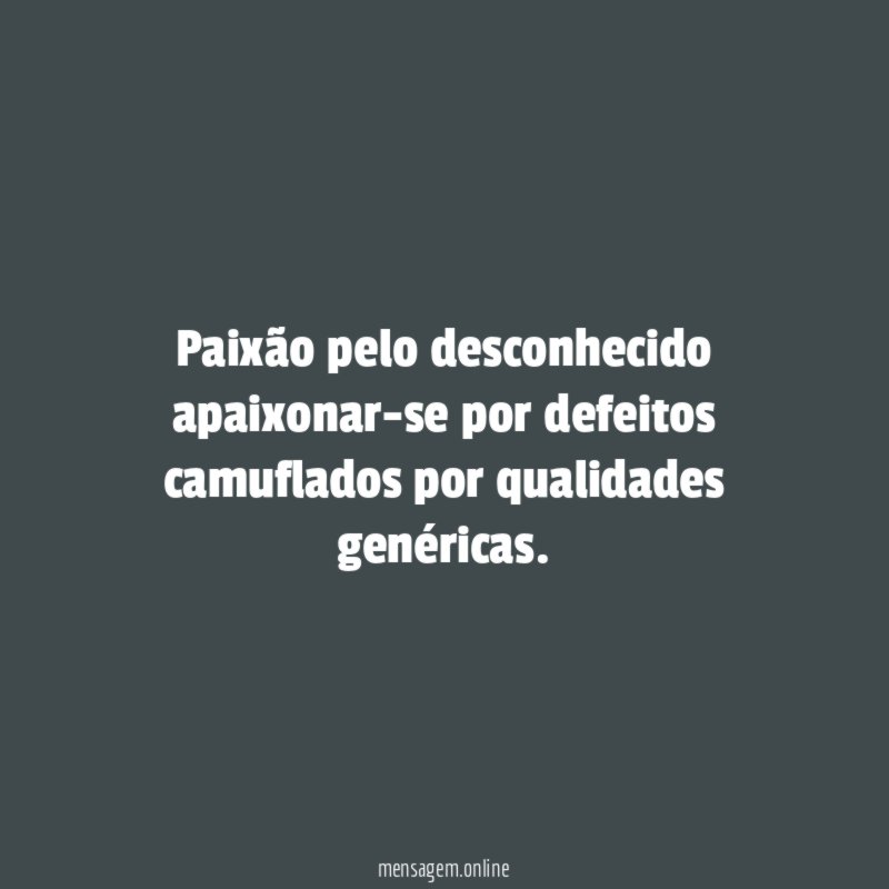 Paixão pelo desconhecido apaixonar-se por defeitos camuflados por qualidades genéricas