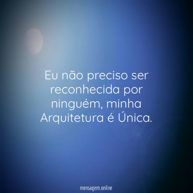Eu não preciso ser reconhecida por ninguém