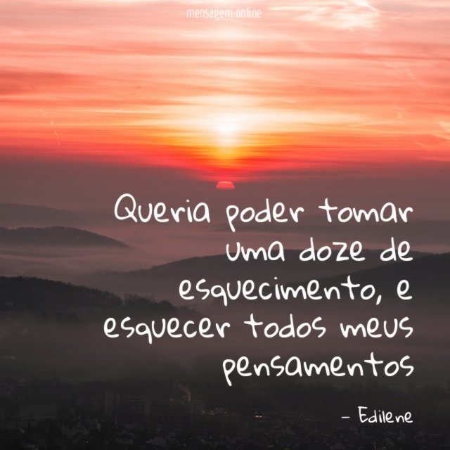 Queria poder tomar uma doze de esquecimento