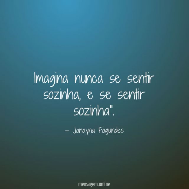 Imagina nunca se sentir sozinha