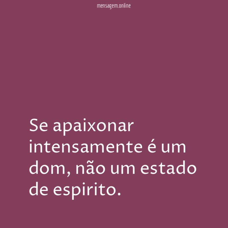 Se apaixonar intensamente é um dom