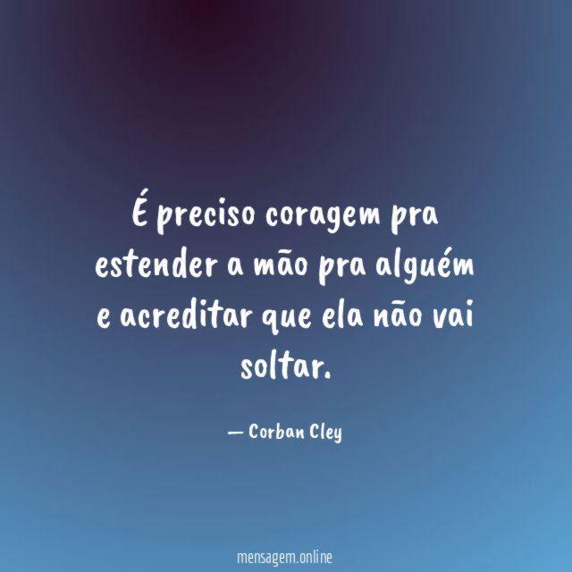 É preciso coragem pra estender a mão pra