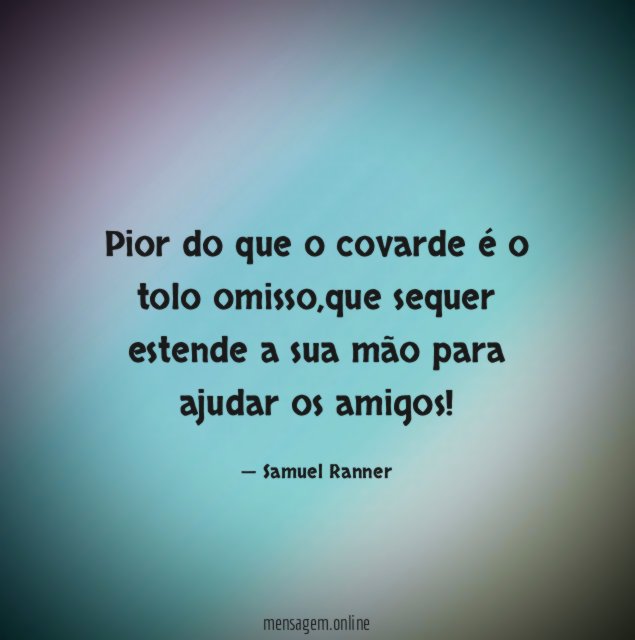 Pior do que o covarde é o tolo omisso