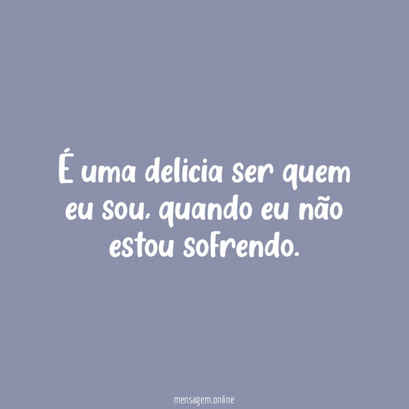 É uma delicia ser quem eu sou