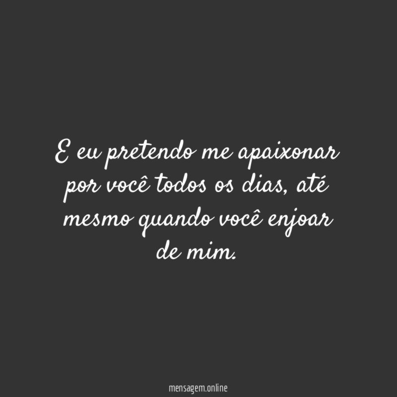 E eu pretendo me apaixonar por você todos os dias