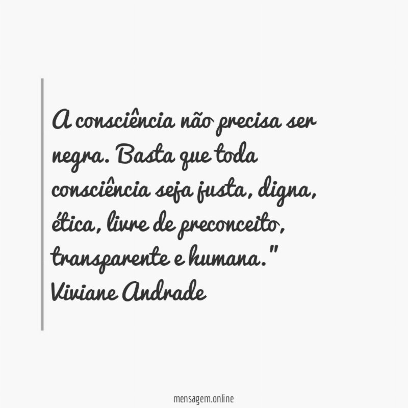 " A consciência não precisa ser negra. Basta que toda consciência seja justa, digna, ética, livre de preconceito, transparente e humana."