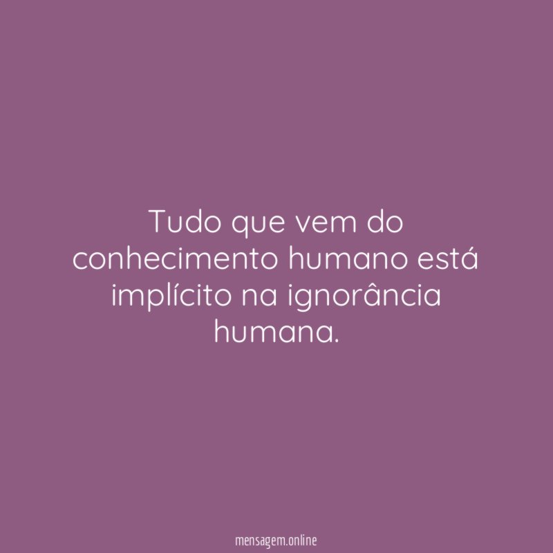 Tudo que vem do conhecimento humano está implícito