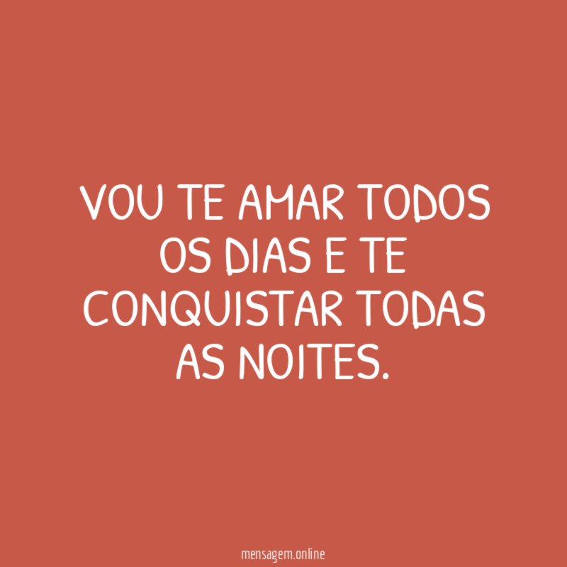 Vou te amar todos os dias e te conquistar todas as noites