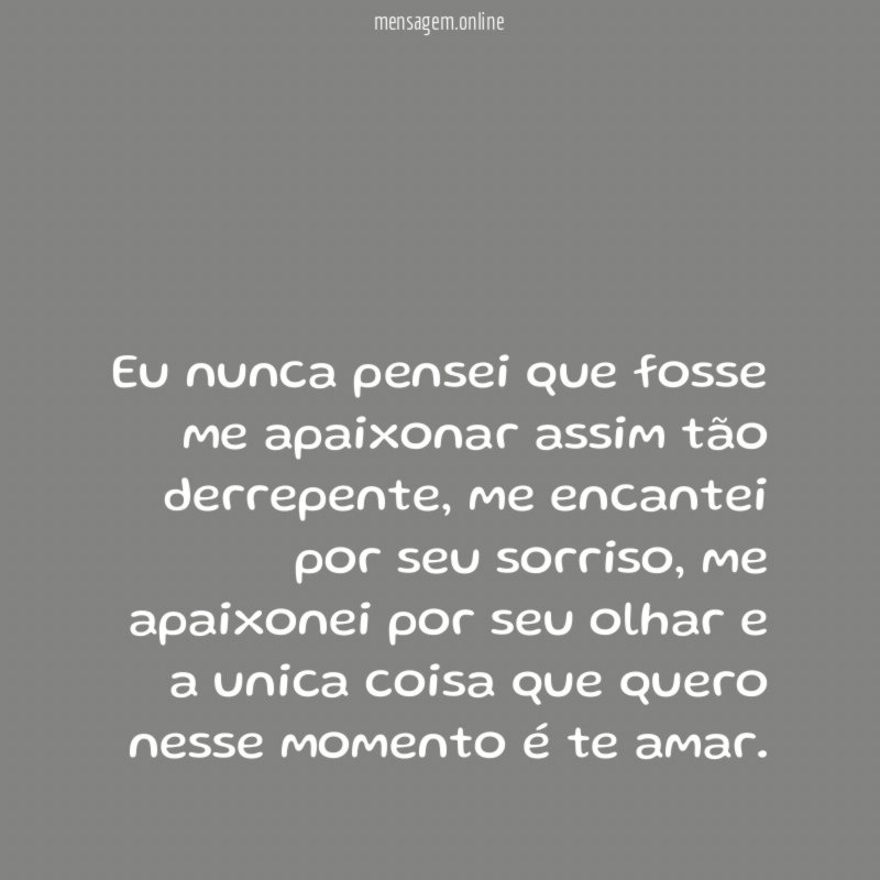 Eu nunca pensei que fosse me apaixonar assim tão derrepente