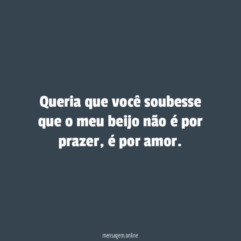 Queria que você soubesse que o meu beijo não é por prazer