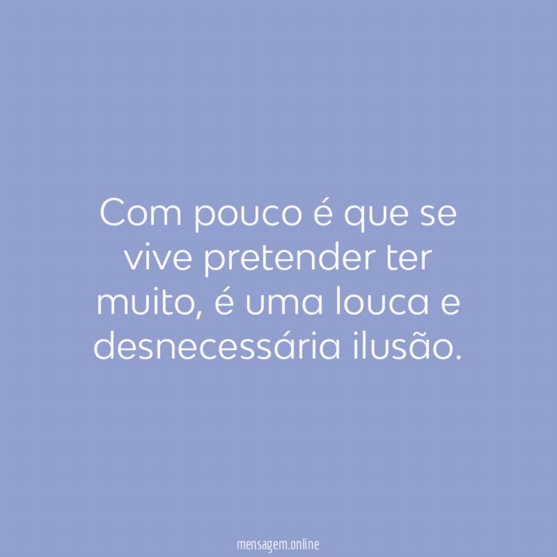 Com pouco é que se vive pretender ter muito
