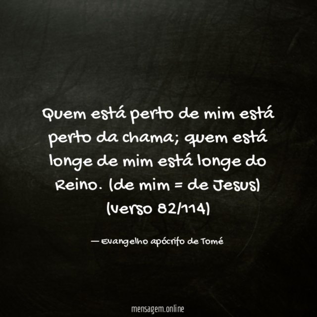 Quem está perto de mim está perto da chama; quem está longe de mim está longe do Reino. (de mim = de Jesus)