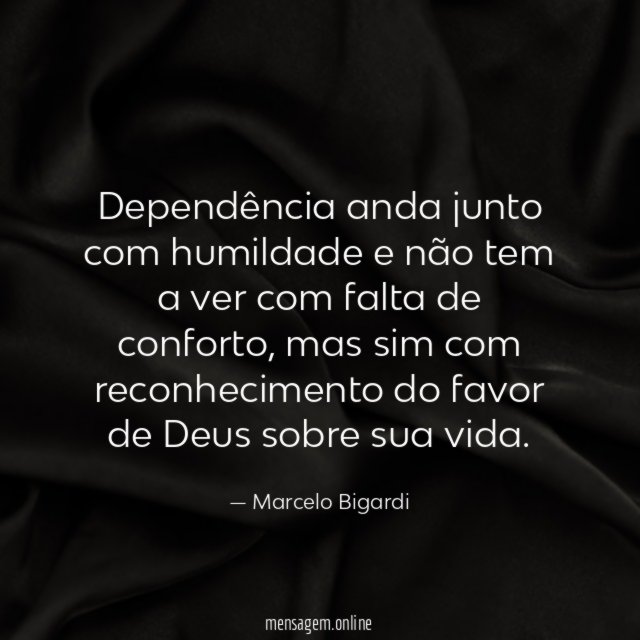 Dependência anda junto com humildade e não tem