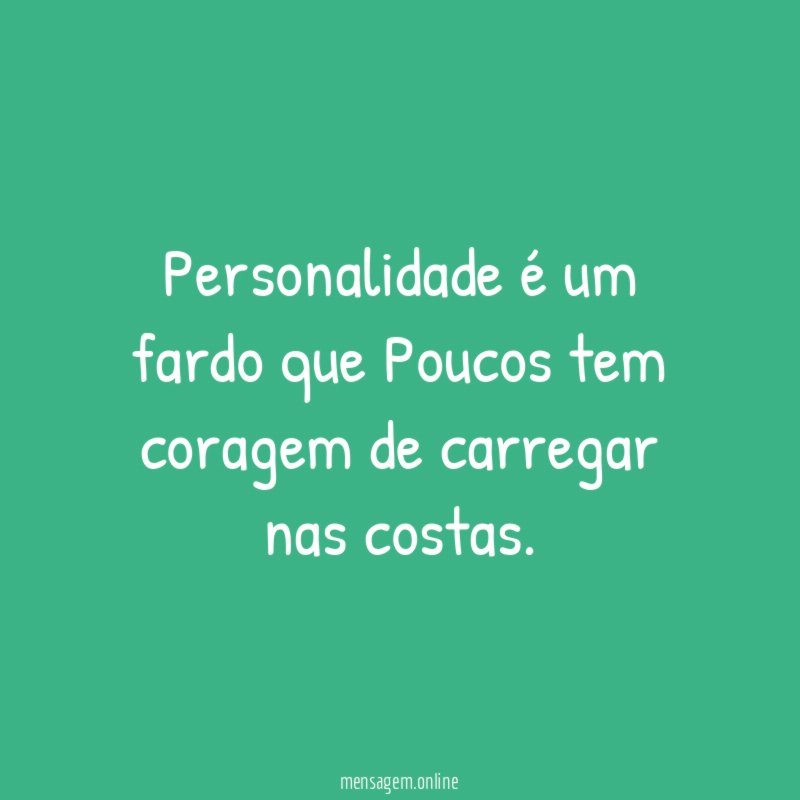 Personalidade é um fardo que Poucos tem coragem de carregar nas costas