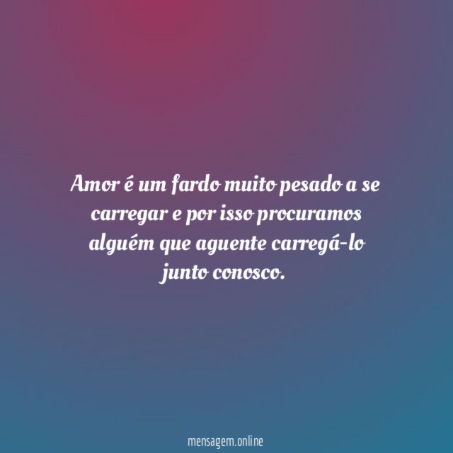 Amor é um fardo muito pesado a se