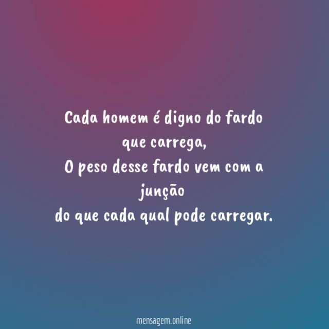 Cada homem é digno do fardo que carrega
