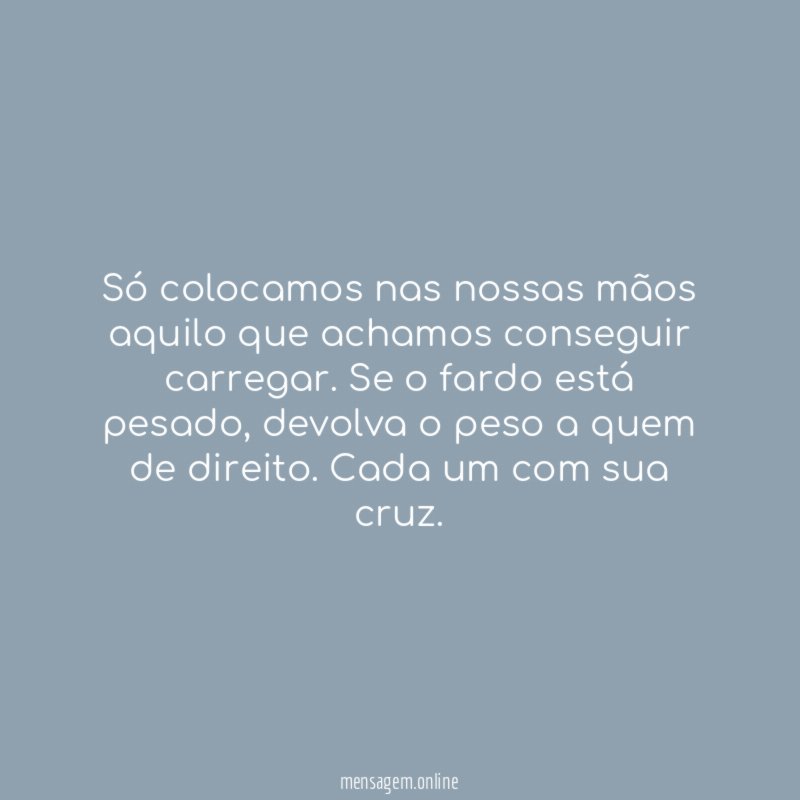 Só colocamos nas nossas mãos aquilo que achamos conseguir carregar