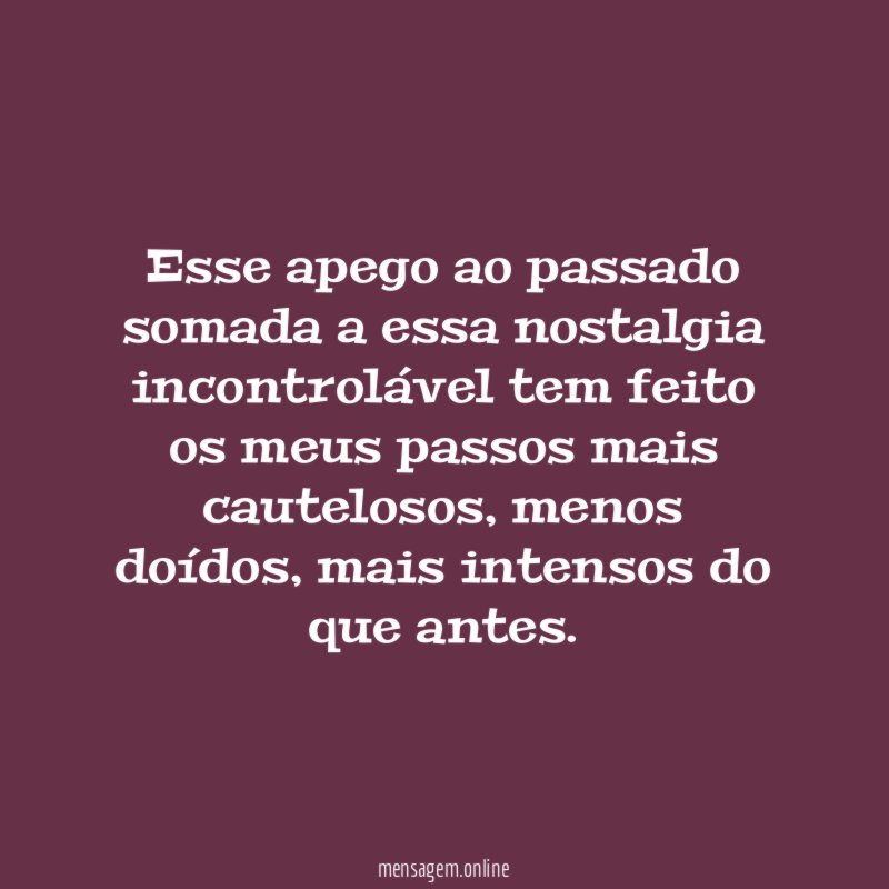 Esse apego ao passado somada a essa nostalgia