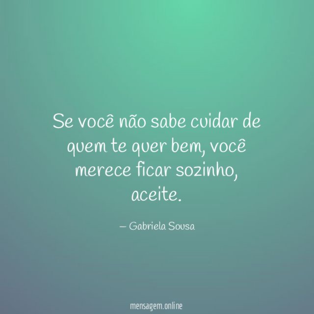 Se você não sabe cuidar de quem te quer bem