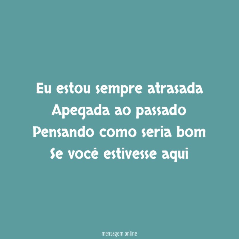 Eu estou sempre atrasada Apegada ao passado Pensando como seria