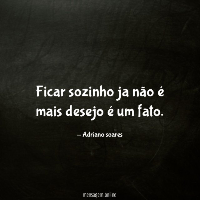 Ficar sozinho ja não é mais desejo é um fato