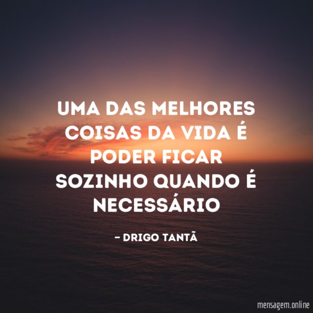 Uma das melhores coisas da vida é poder ficar sozinho quando é necessário