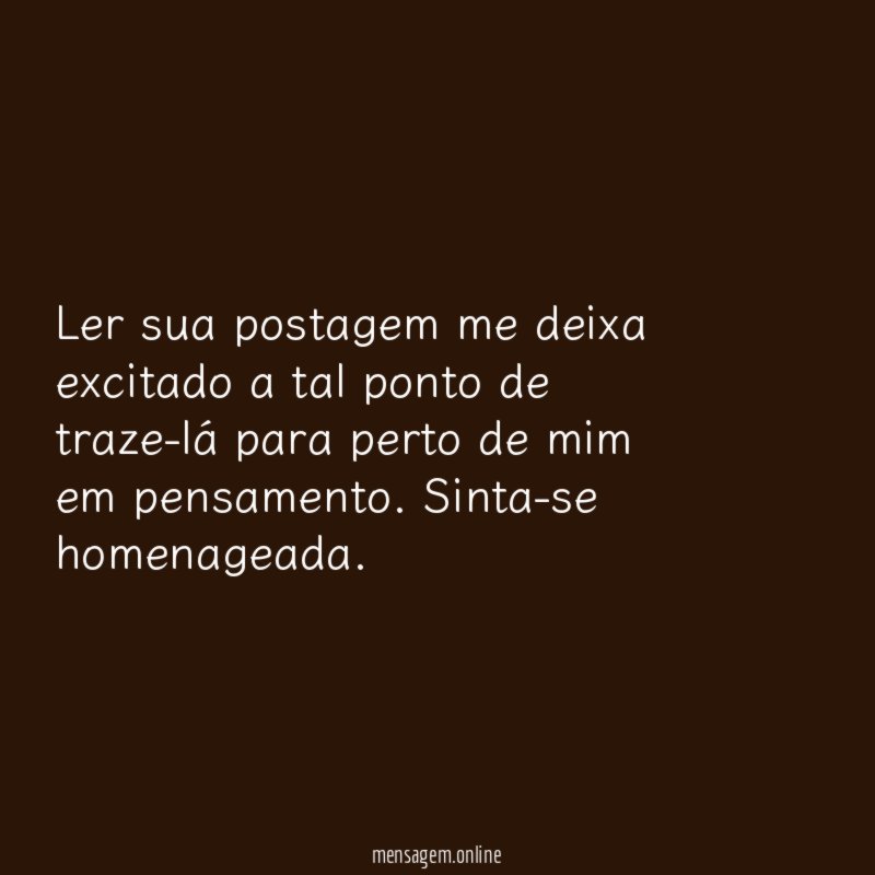 Ler sua postagem me deixa excitado a tal