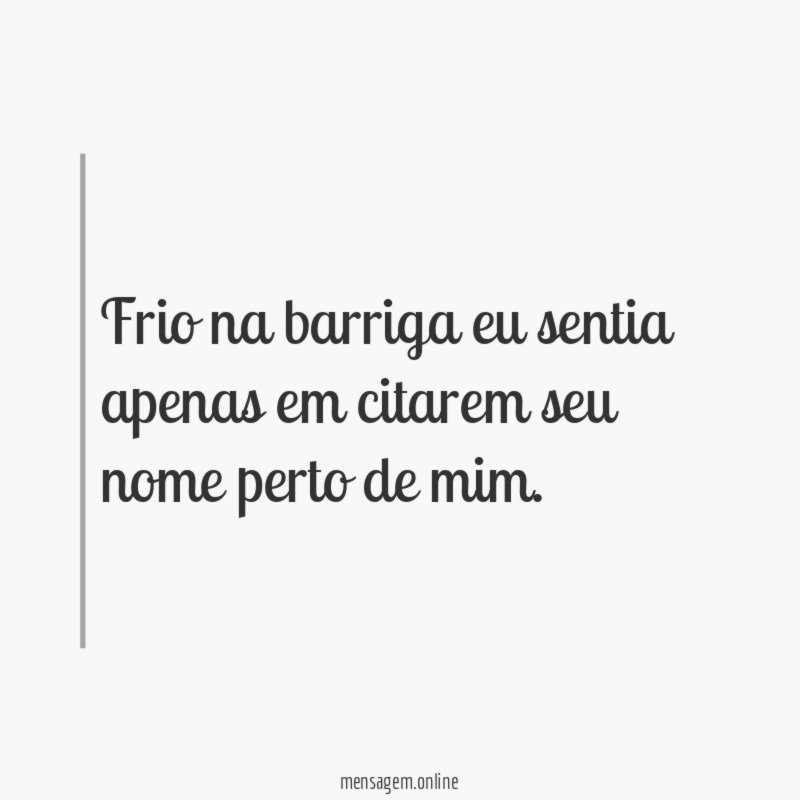 Frio na barriga eu sentia apenas em citarem