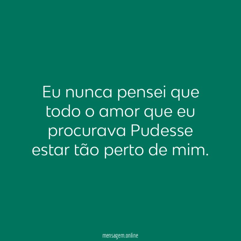 Eu nunca pensei que todo o amor que