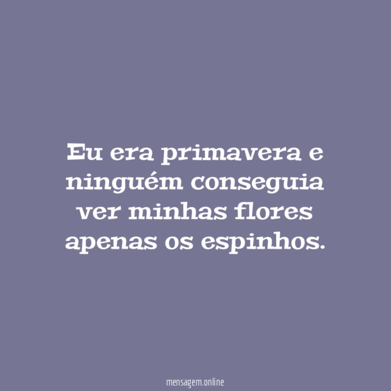 Eu era primavera e ninguém conseguia ver minhas