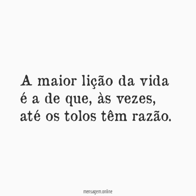 A maior lição da vida é a de que