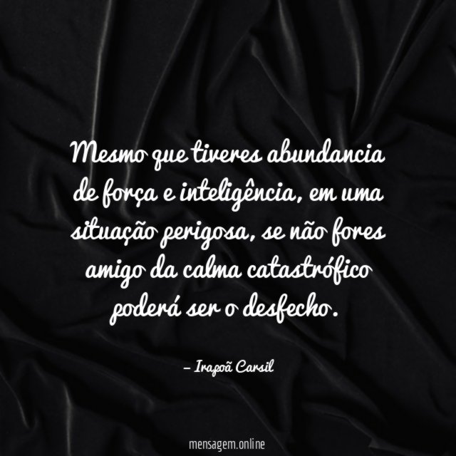 Mesmo que tiveres abundancia de força e inteligência