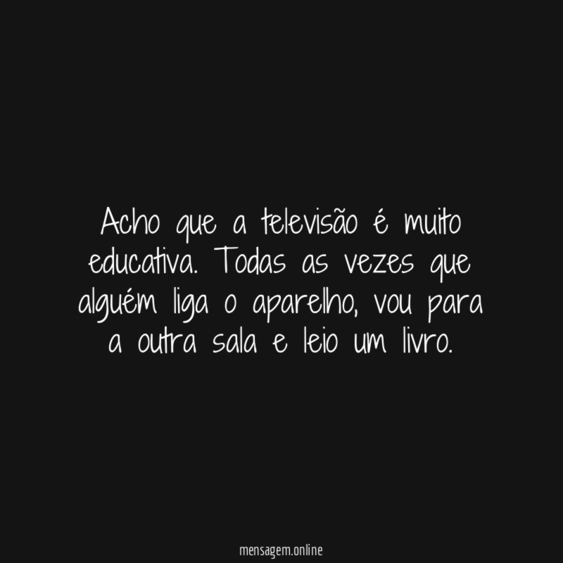 Acho que a televisão é muito educativa
