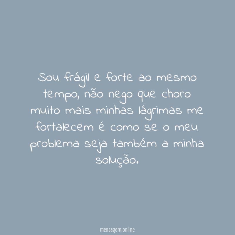 Sou frágil e forte ao mesmo tempo