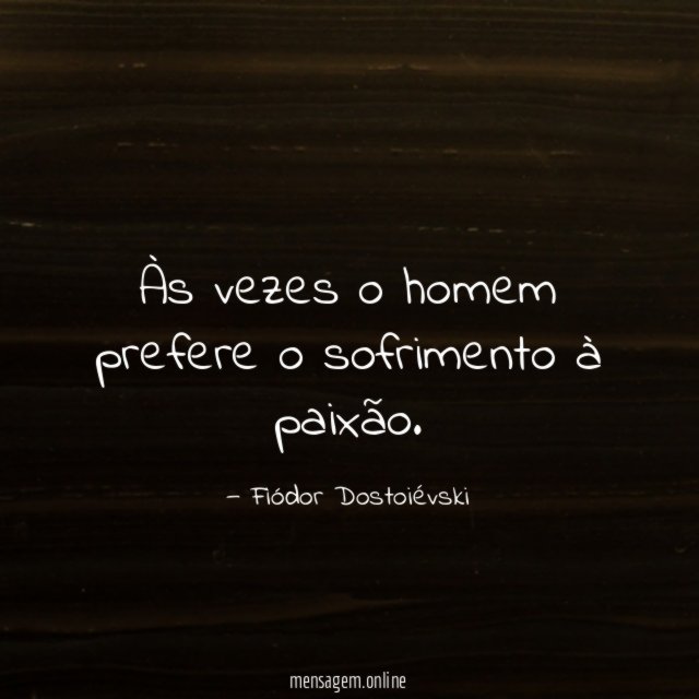 Às vezes o homem prefere o sofrimento à paixão