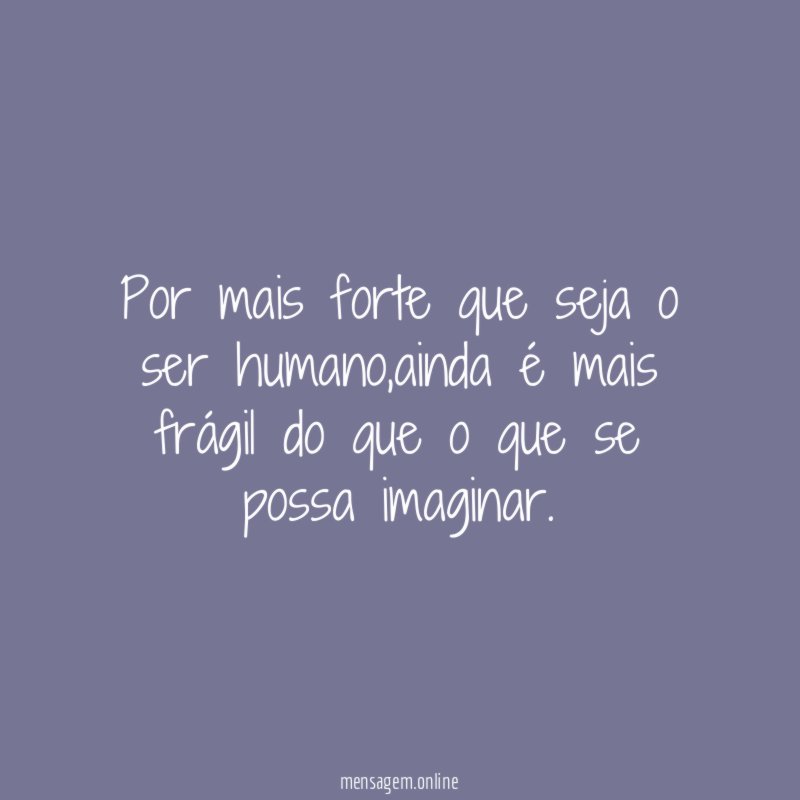 Por mais forte que seja o ser humano